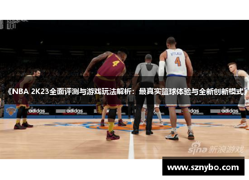 《NBA 2K23全面评测与游戏玩法解析:最真实篮球体验与全新创新模式》