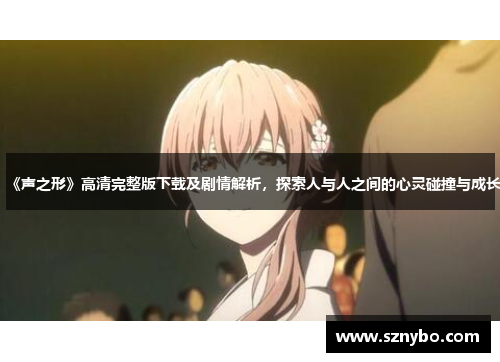 《声之形》高清完整版下载及剧情解析，探索人与人之间的心灵碰撞与成长