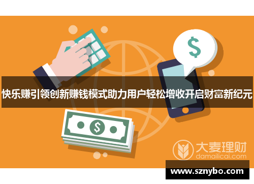 快乐赚引领创新赚钱模式助力用户轻松增收开启财富新纪元
